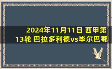 2024年11月11日 西甲第13轮 巴拉多利德vs毕尔巴鄂 全场录像